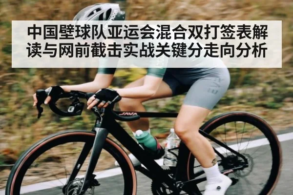 中国壁球队亚运会混合双打签表解读与网前截击实战关键分走向分析